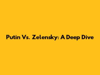 Putin Vs. Zelensky: A Deep Dive