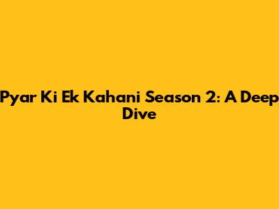 Pyar Ki Ek Kahani Season 2: A Deep Dive