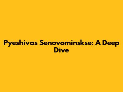 Pyeshivas Senovominskse: A Deep Dive