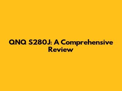 QNQ S280J: A Comprehensive Review