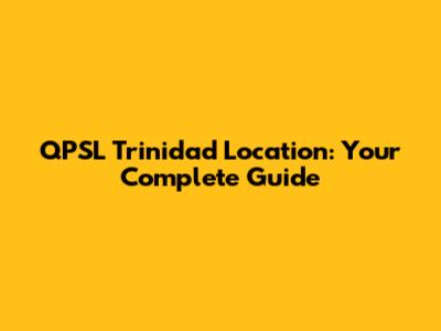 QPSL Trinidad Location: Your Complete Guide
