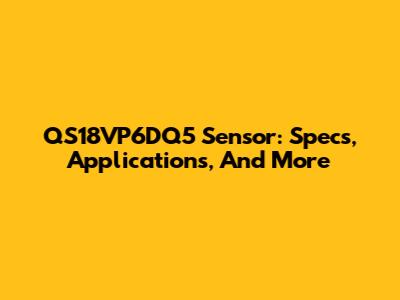 QS18VP6DQ5 Sensor: Specs, Applications, And More