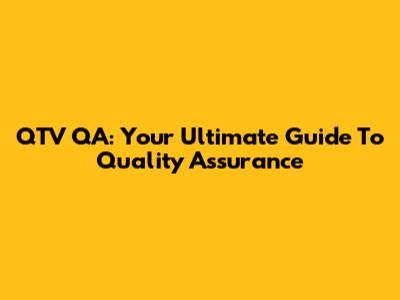 QTV QA: Your Ultimate Guide To Quality Assurance
