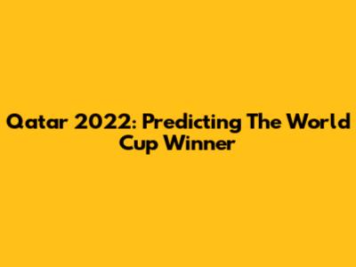 Qatar 2022: Predicting The World Cup Winner