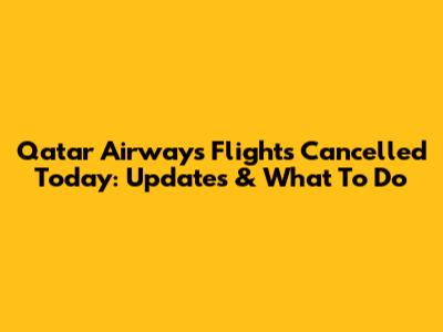 Qatar Airways Flights Cancelled Today: Updates & What To Do
