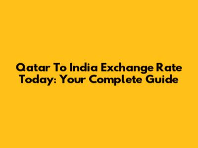 Qatar To India Exchange Rate Today: Your Complete Guide