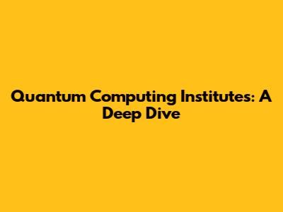 Quantum Computing Institutes: A Deep Dive