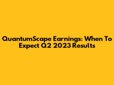 QuantumScape Earnings: When To Expect Q2 2023 Results
