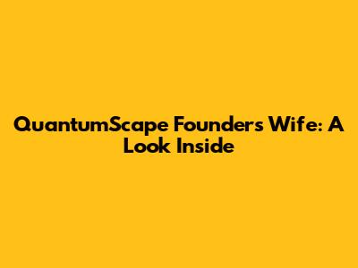 QuantumScape Founder's Wife: A Look Inside