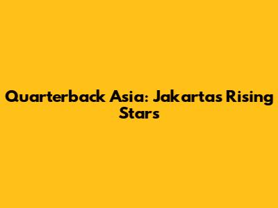 Quarterback Asia: Jakarta's Rising Stars