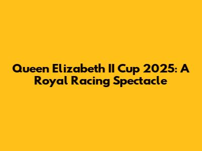 Queen Elizabeth II Cup 2025: A Royal Racing Spectacle