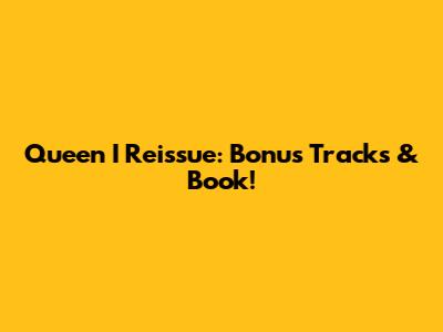 Queen I Reissue: Bonus Tracks & Book!