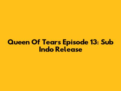 Queen Of Tears Episode 13: Sub Indo Release
