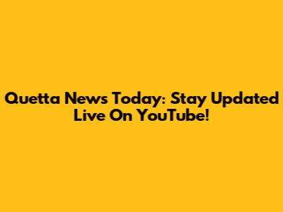 Quetta News Today: Stay Updated Live On YouTube!