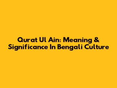 Qurat Ul Ain: Meaning & Significance In Bengali Culture