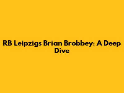 RB Leipzig's Brian Brobbey: A Deep Dive