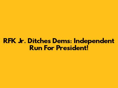 RFK Jr. Ditches Dems: Independent Run For President!