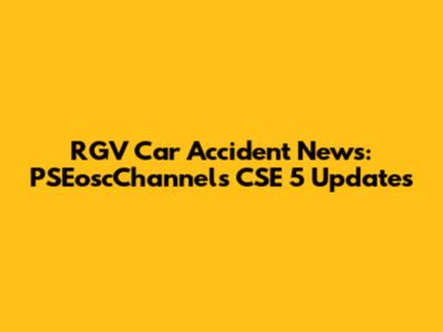 RGV Car Accident News: PSEoscChannels CSE 5 Updates