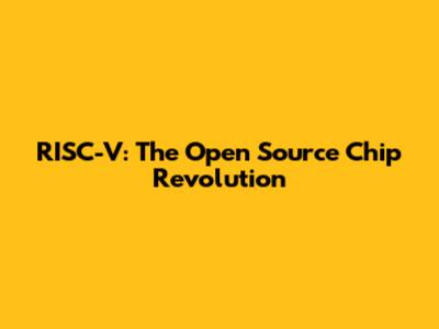 RISC-V: The Open Source Chip Revolution