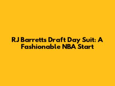 RJ Barrett's Draft Day Suit: A Fashionable NBA Start