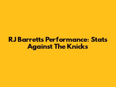 RJ Barrett's Performance: Stats Against The Knicks