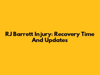 RJ Barrett Injury: Recovery Time And Updates