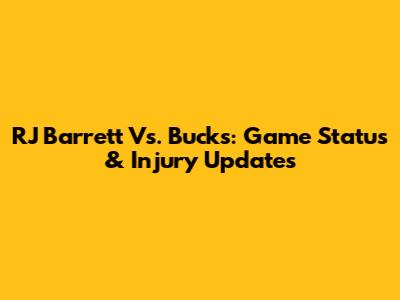 RJ Barrett Vs. Bucks: Game Status & Injury Updates