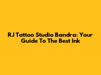 RJ Tattoo Studio Bandra: Your Guide To The Best Ink