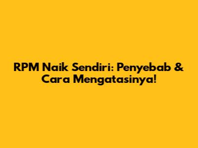RPM Naik Sendiri: Penyebab & Cara Mengatasinya!