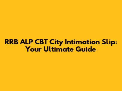 RRB ALP CBT City Intimation Slip: Your Ultimate Guide