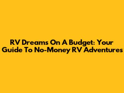 RV Dreams On A Budget: Your Guide To No-Money RV Adventures