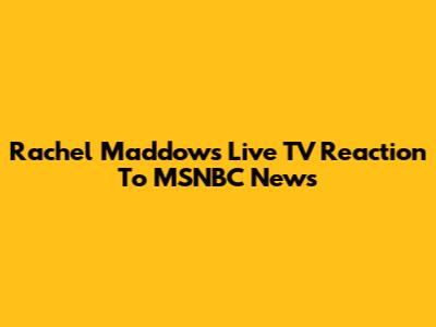 Rachel Maddow's Live TV Reaction To MSNBC News