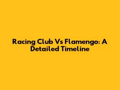 Racing Club Vs Flamengo: A Detailed Timeline