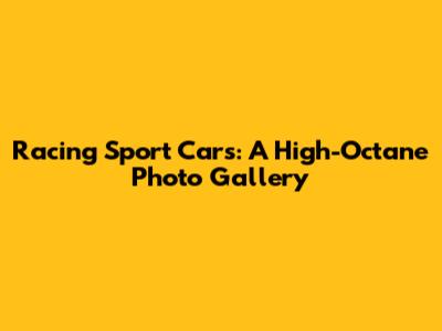 Racing Sport Cars: A High-Octane Photo Gallery