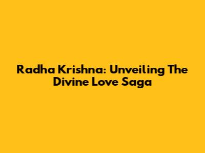 Radha Krishna: Unveiling The Divine Love Saga