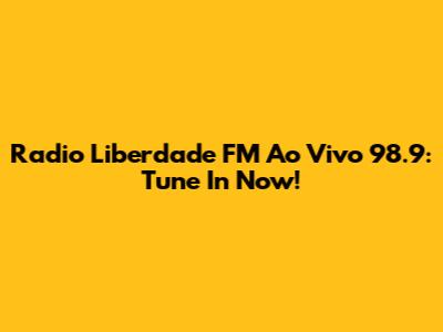 Radio Liberdade FM Ao Vivo 98.9: Tune In Now!