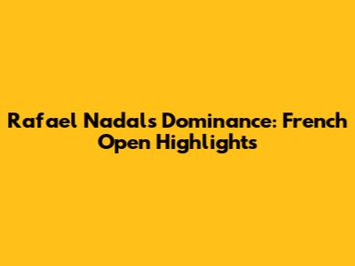 Rafael Nadal's Dominance: French Open Highlights