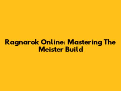 Ragnarok Online: Mastering The Meister Build