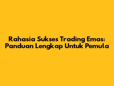 Rahasia Sukses Trading Emas: Panduan Lengkap Untuk Pemula