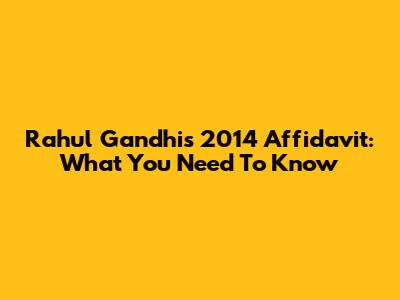 Rahul Gandhi's 2014 Affidavit: What You Need To Know