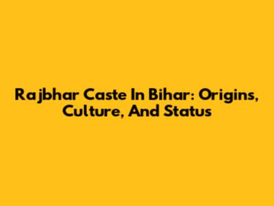 Rajbhar Caste In Bihar: Origins, Culture, And Status