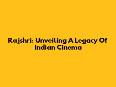 Rajshri: Unveiling A Legacy Of Indian Cinema