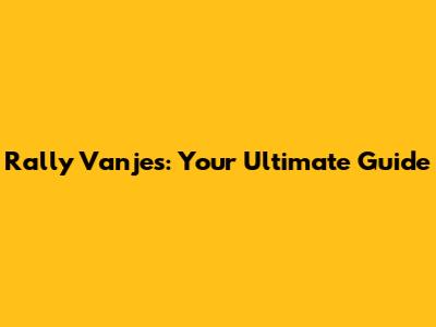 Rally Vanjes: Your Ultimate Guide