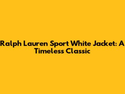 Ralph Lauren Sport White Jacket: A Timeless Classic