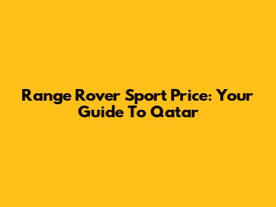 Range Rover Sport Price: Your Guide To Qatar