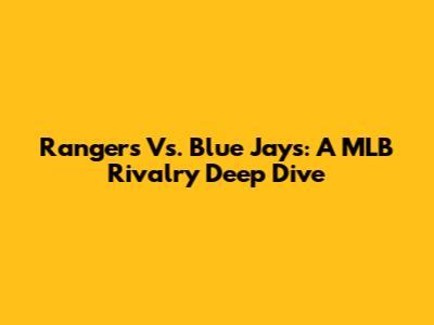 Rangers Vs. Blue Jays: A MLB Rivalry Deep Dive