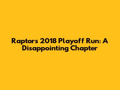 Raptors' 2018 Playoff Run: A Disappointing Chapter