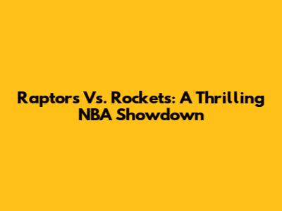 Raptors Vs. Rockets: A Thrilling NBA Showdown
