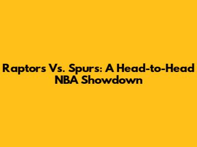 Raptors Vs. Spurs: A Head-to-Head NBA Showdown