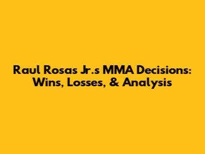 Raul Rosas Jr.'s MMA Decisions: Wins, Losses, & Analysis